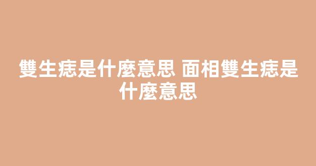 雙生痣是什麼意思 面相雙生痣是什麼意思